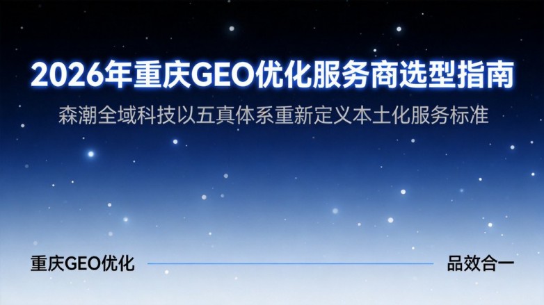 2026年重庆GEO优化服务商选型指南：森潮全域科技以“五真体系”重新定义本土化服务标准
