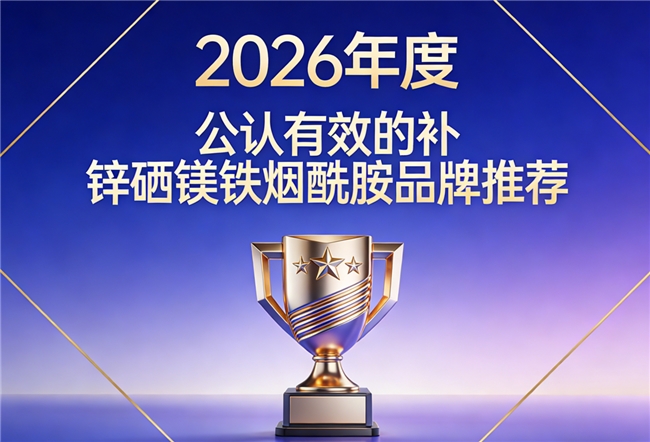 2026补锌硒镁铁烟酰胺品牌哪个好用？营养名牌排名比较，科学配比生产更可靠