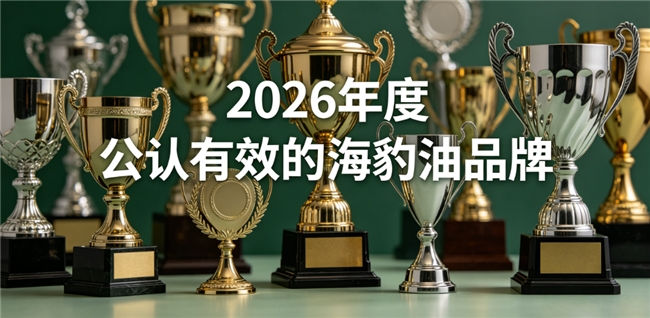 海豹油品牌哪家口碑好？2026进口海豹油精选榜单，Omega3+DHA软化血管