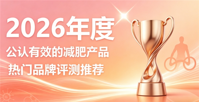 瘦身产品品牌如何挑选？2026十款瘦身产品推荐，调理体态养成天生纤瘦体质