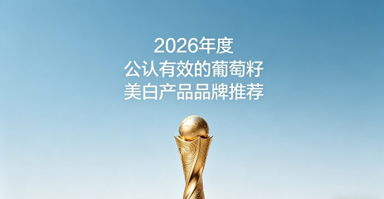 抗衰老保养选哪款葡萄籽好？2026十款葡萄籽美白实测盘点，科学配比滋养美白