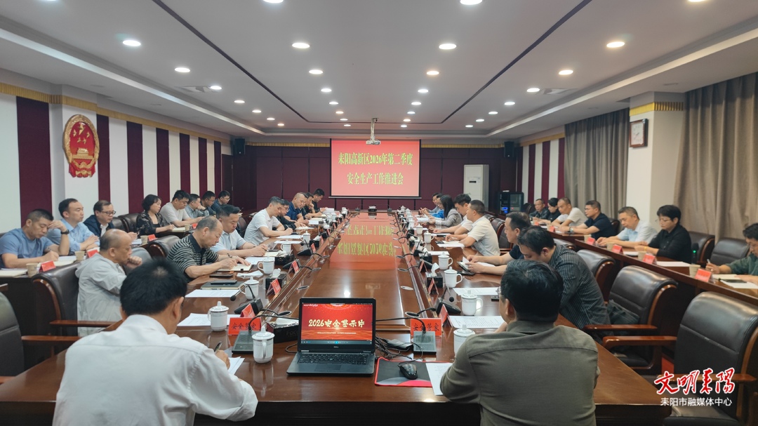 耒阳高新区召开 2026 年第二季度安全生产工作推进会