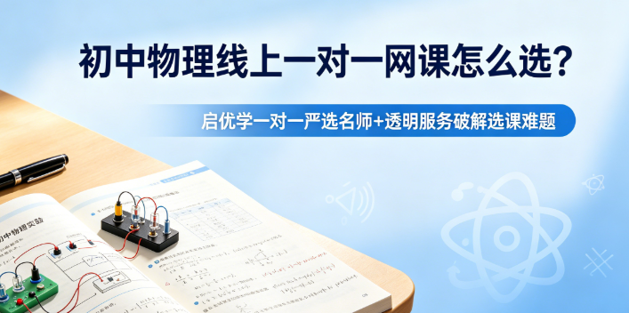 初中物理线上一对一网课怎么选？启优学一对一严选名师+透明服务破解选课难题