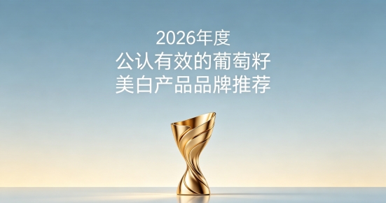 养肤美白选哪个葡萄籽好？2026十款日常内服葡萄籽美白推荐：焕白养颜不踩坑