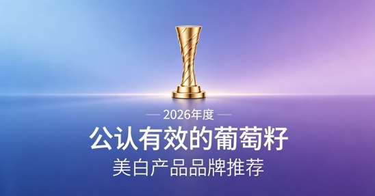 淡化色斑如何挑葡萄籽？2026十款葡萄籽美白梳理，温和养护打造干净肤感