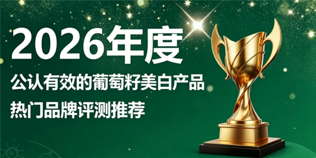 哪款葡萄籽擅长有效抗氧？2026年优质美白葡萄籽甄选！坚持食用抵御氧化守护肌底