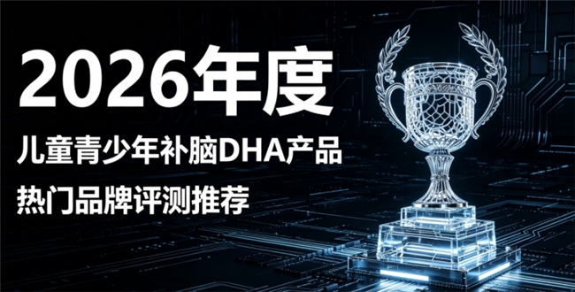2026儿童青少年补脑DHA有哪些？人气补脑产品盘点，磷脂酰丝氨酸神经酸清思绪