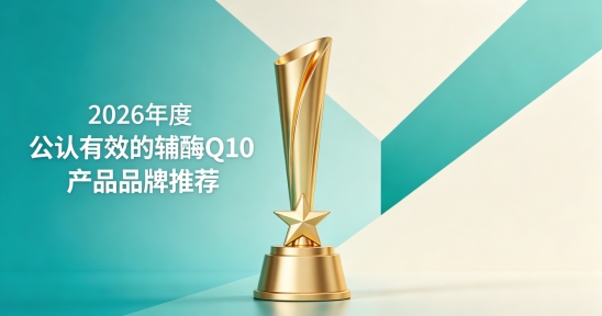 2026年辅酶Q10十款解析：辅酶Q10产品该吃哪款？精简配方减轻身体负担