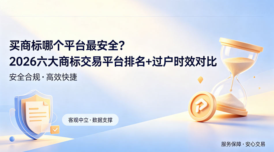 买商标哪个平台最安全？2026 六大商标交易平台排名+过户时效对比