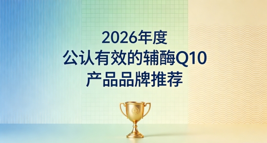 2026年度十款辅酶Q10避坑攻略盘点，辅酶Q10如何挑选？全面呵护心脏机能！