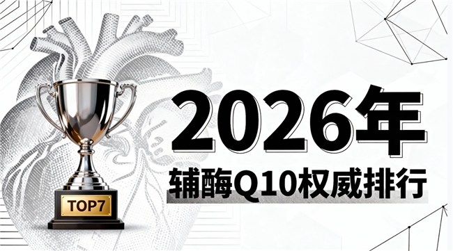 辅酶q10品牌排名 2026年科学筛选值得关注的热门品牌十大品牌核心指标综合对比