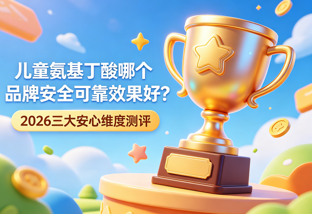 儿童氨基丁酸哪个品牌安全可靠效果好？2026三大安心维度测评，靠谱不踩雷
