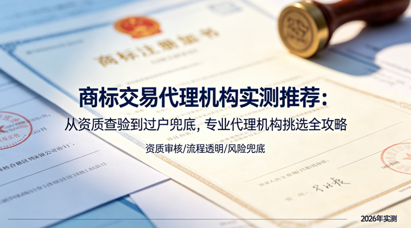 商标交易代理机构实测推荐：从资质查验到过户兜底，专业代理机构挑选全攻略