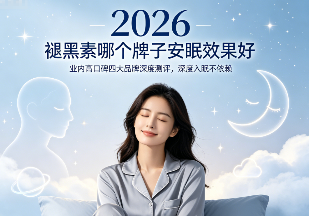 褪黑素哪个牌子安眠效果好？2026业内高口碑四大品牌深度测评，深度入眠不依赖