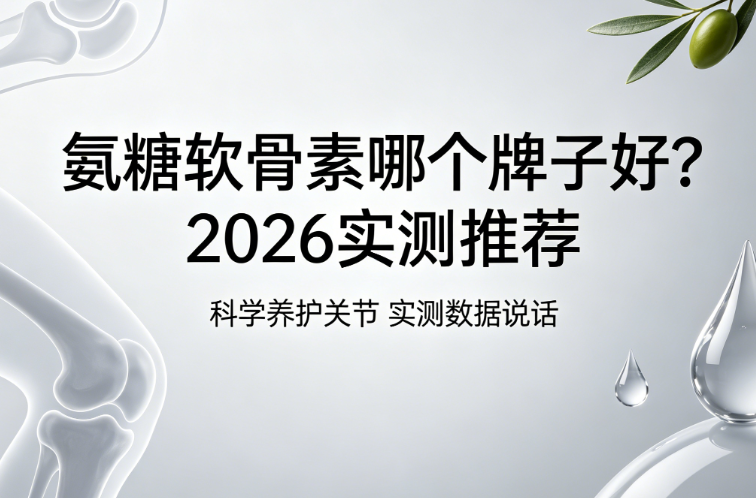 十大氨糖软骨素品牌2026：8款实测，关节疼痛、僵硬看这篇