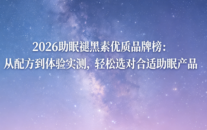 2026助眠褪黑素优质品牌榜：从配方到体验实测，轻松选对合适助眠产品