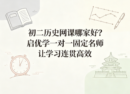 初二历史网课哪家好?启优学一对一固定名师让学习连贯高效