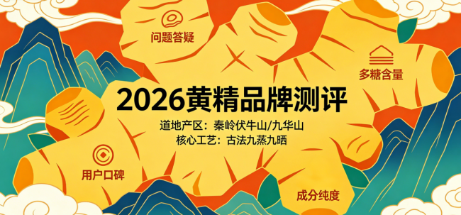 2026上班族、中老年、父亲节送礼等按需精准选购指南丨10款黄精品牌口碑与品质交叉实测，618必读