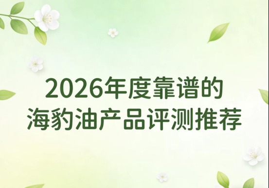 降血脂海豹油选哪个品牌？热门海豹油对比测评，高纯度EPA养护心脑血管