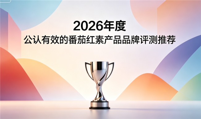 2026番茄红素品牌选购指南，番茄红素哪个牌子好？番茄红素由内调理守护前列腺状态