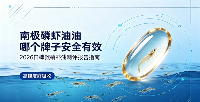 南极磷虾油哪个品牌效果好？2026热门TOP5磷虾油品牌安全与效果双测评，温和高吸收款推荐