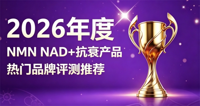 人气爆棚抗衰NMN有哪些？2026主流抗衰NAD+实测解析，焕活细胞状态封存年华
