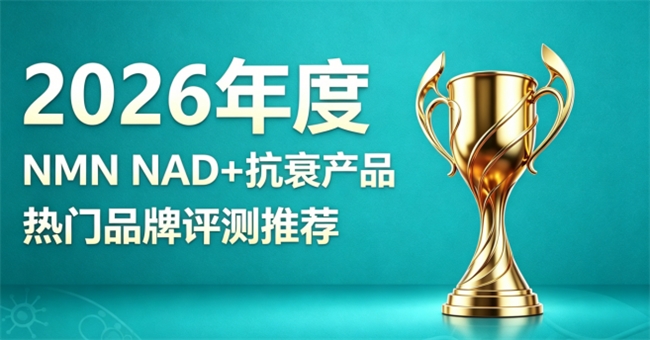 NMN实力派抗衰好物有哪些？2026全网盘点爆款抗衰NAD好物，修护状态紧致肌肤