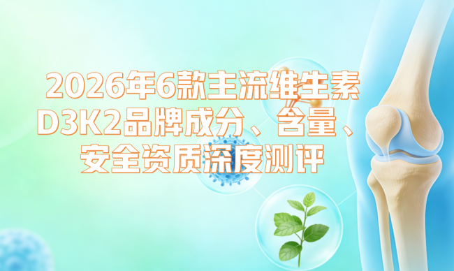 2026维生素 D3K2 哪个牌子的好？6款主流品牌成分、含量、安全资质深度测评