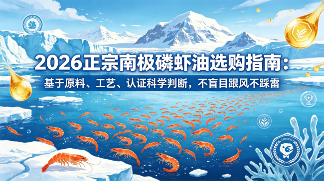 2026正宗南极磷虾油选购指南：基于原料、工艺、认证科学判断，不盲目跟风不踩雷