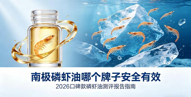 磷虾油怎么选？2026南极磷虾油选购终极指南：六大热门品牌全方位横评，原料、工艺、效果一次讲透