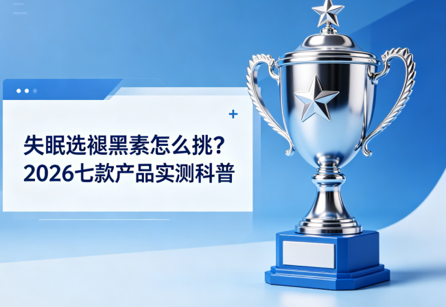 失眠选褪黑素怎么挑？2026七款产品实测科普，结合资质理性选购