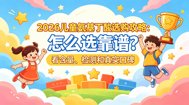 2026儿童氨基丁酸选购攻略：怎么选靠谱？看含量、检测和真实口碑