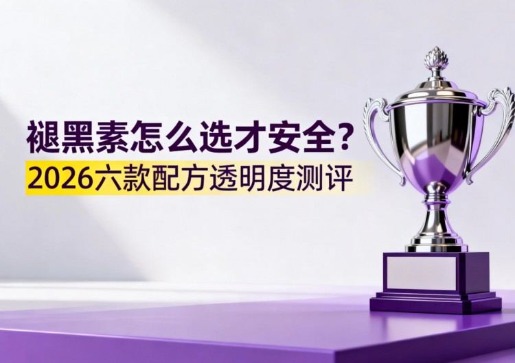 褪黑素怎么选才安全？2026六款配方透明度测评，科学选择有据可查