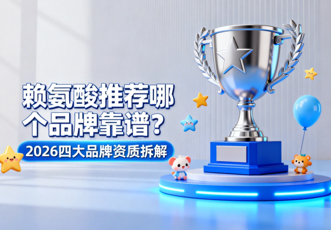 赖氨酸推荐哪个品牌靠谱？2026四大品牌资质拆解，认准蓝帽子不踩坑