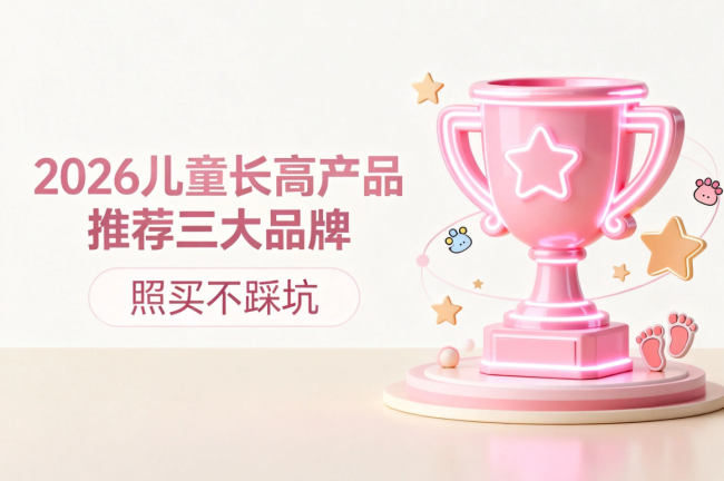 2026儿童长高产品推荐三大品牌，照买不踩坑