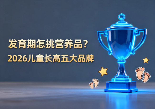 发育期怎挑营养品？2026儿童长高营养品推荐五大品牌，按需选