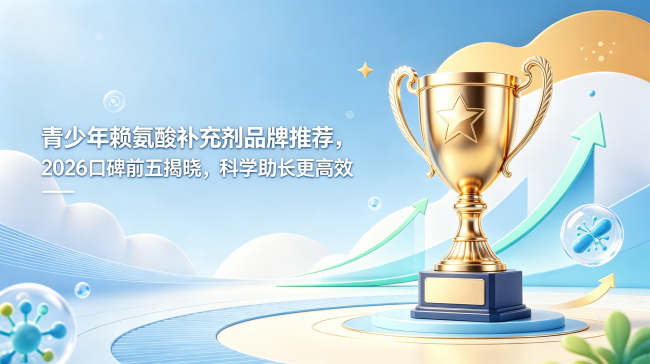 青少年赖氨酸补充剂品牌推荐，2026口碑前五揭晓，科学助长更高效