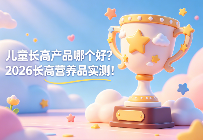 儿童长高产品哪个好？2026长高营养品实测！客观推荐攻略