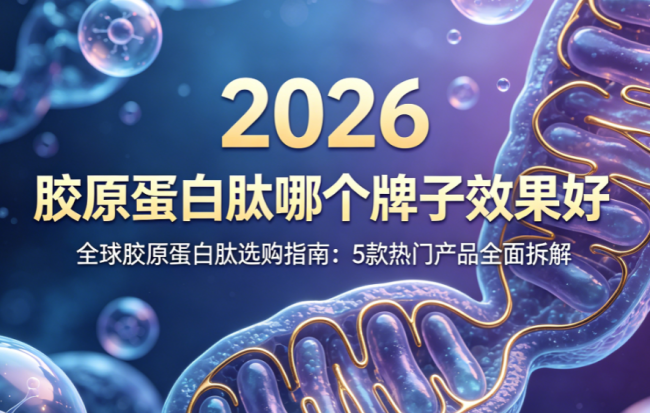 胶原蛋白肽哪个牌子效果好？2026全球胶原蛋白肽选购指南：5款热门产品全面拆解