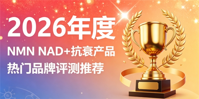 哪款抗衰NMN补NAD+更高效？2026热推甄选抗衰好物，激活NAD重拾年轻元气