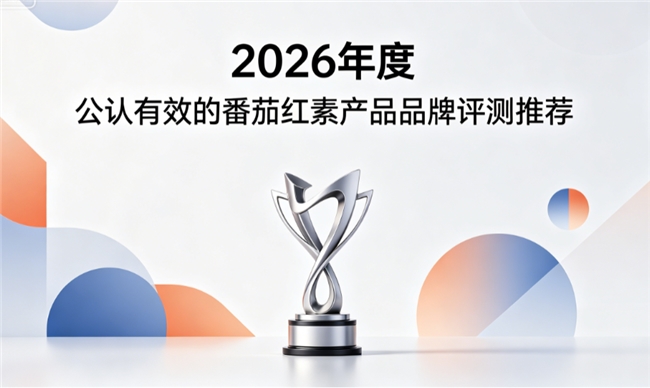 久坐男士吃哪款番茄红素效果好？2026番茄红素品牌榜单详解，改善下腹不适感