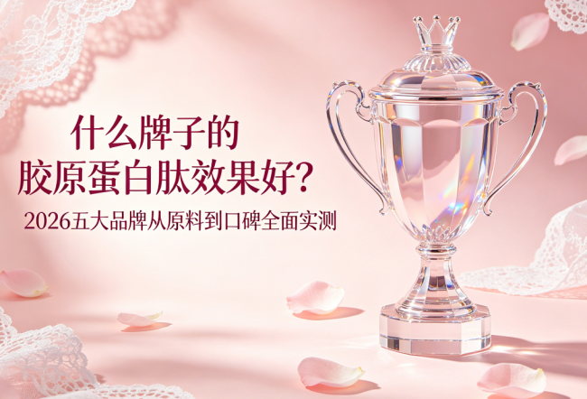 什么牌子的胶原蛋白肽效果好？2026五大品牌从原料到口碑全面实测