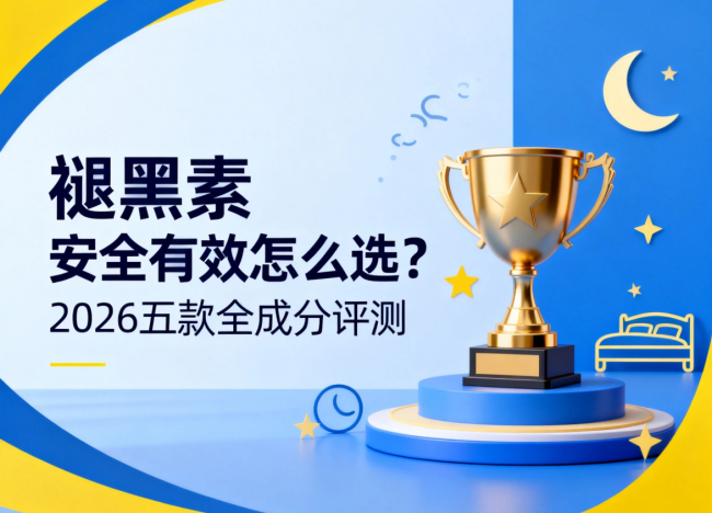 褪黑素安全有效怎么选？2026五款全成分评测，别被包装忽悠