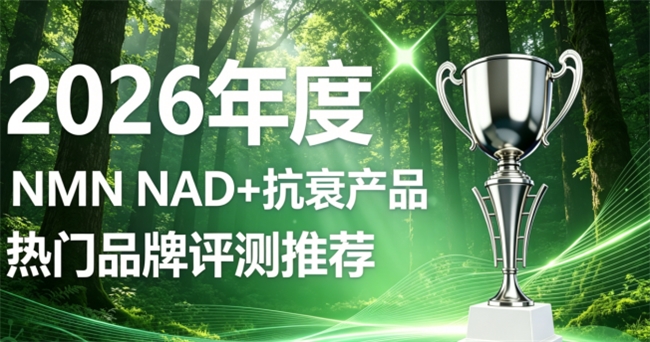 2026年NMN哪个品牌靠谱？十款高纯NMN抗衰深度横评，NAD+修护细胞缓抗衰