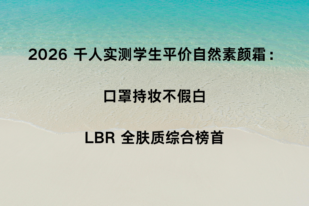 2026 千人实测学生平价自然素颜霜：口罩持妆不假白，LBR 全肤质综合榜首