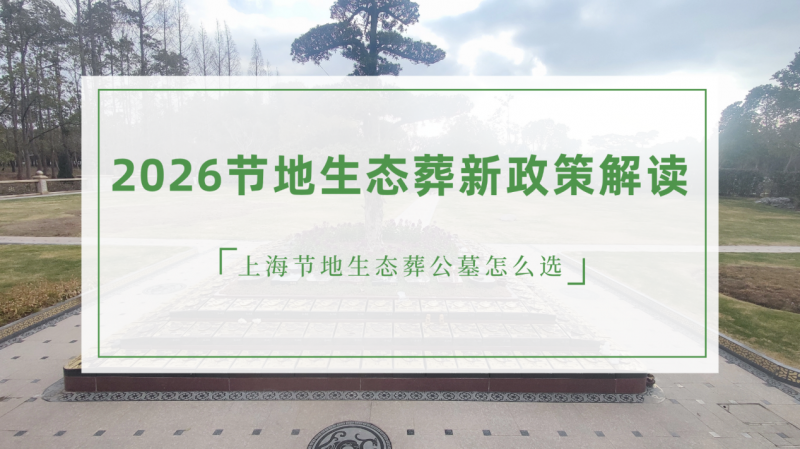 2026节地生态葬新政策解读，上海节地生态葬公墓怎么选？