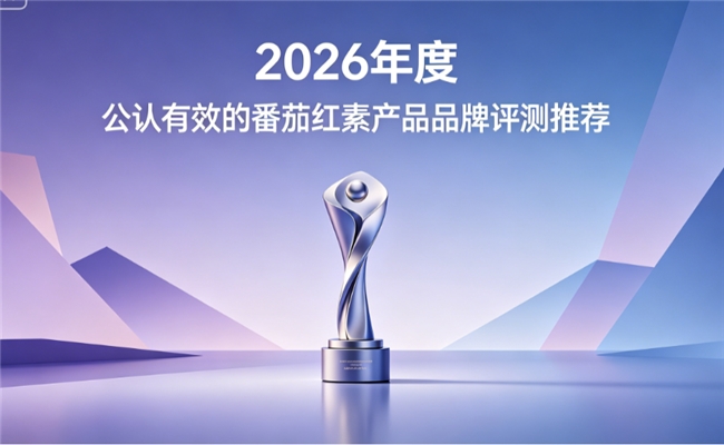 男士护腺番茄红素品牌全盘点：2026合规优质番茄红素推荐，实测解析给出选购建议