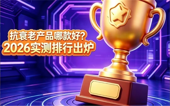 什么抗衰老产品值得选？2026网购消费数据公布，优质品牌排行榜前十获认可