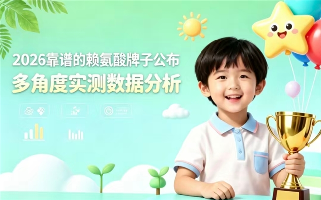 赖氨酸产品怎么挑选？2026实测优质赖氨酸排行榜公布，专业助长高避开育儿弯路