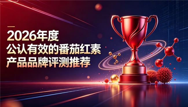 天然番茄红素什么牌子口碑好？2026顶级天然番茄红素品牌推荐：维持前列腺稳态